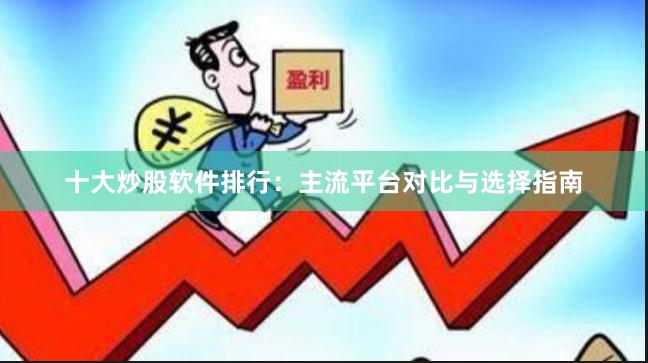十大炒股软件排行：主流平台对比与选择指南