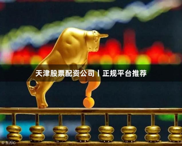 天津股票配资公司丨正规平台推荐
