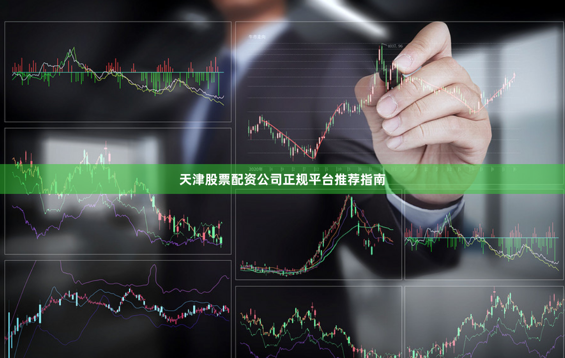 天津股票配资公司正规平台推荐指南