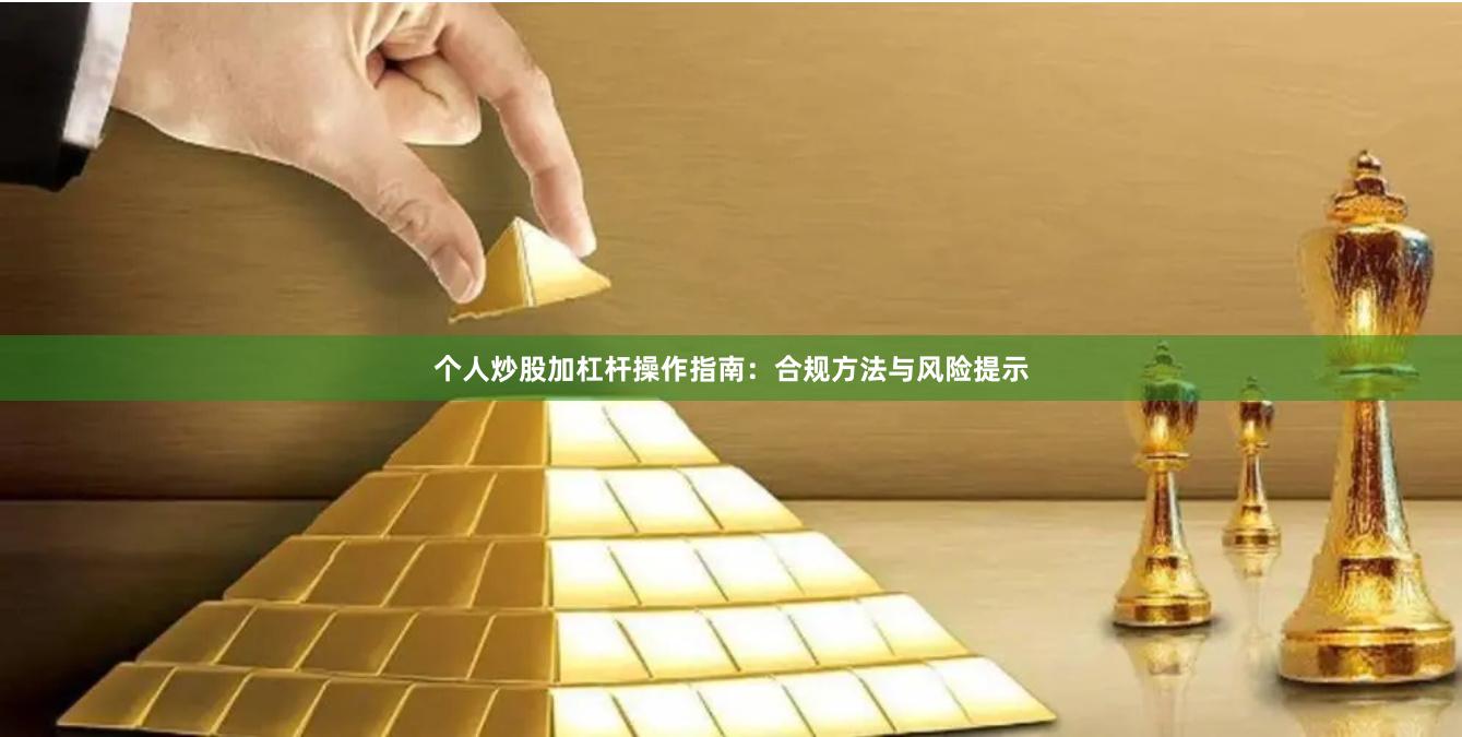 个人炒股加杠杆操作指南：合规方法与风险提示