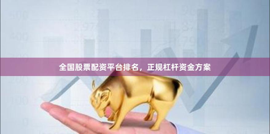 全国股票配资平台排名，正规杠杆资金方案