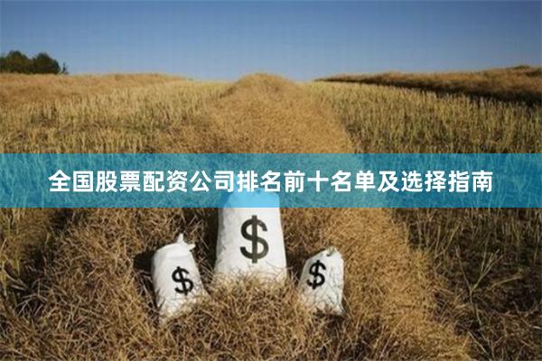 全国股票配资公司排名前十名单及选择指南