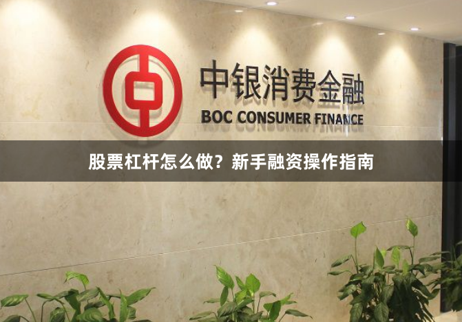 股票杠杆怎么做？新手融资操作指南