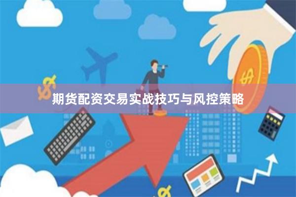 期货配资交易实战技巧与风控策略