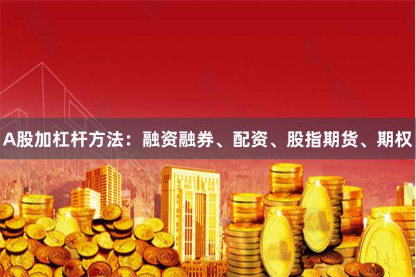 A股加杠杆方法：融资融券、配资、股指期货、期权